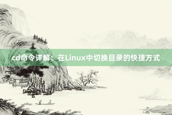 cd命令详解：在Linux中切换目录的快捷方式