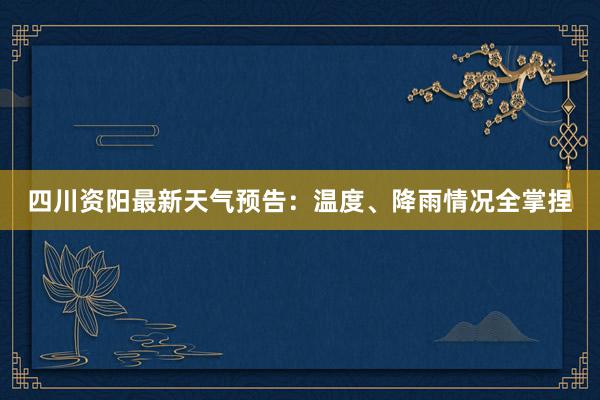 四川资阳最新天气预告：温度、降雨情况全掌捏