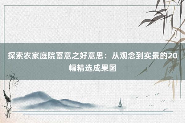 探索农家庭院蓄意之好意思：从观念到实景的20幅精选成果图