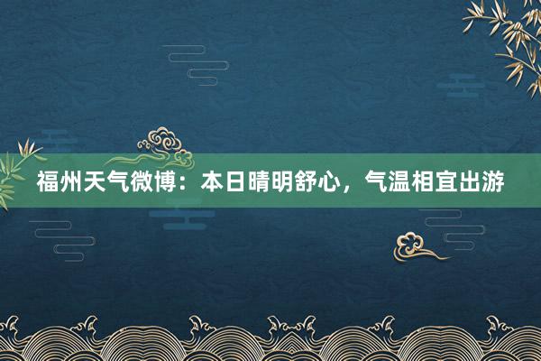 福州天气微博：本日晴明舒心，气温相宜出游