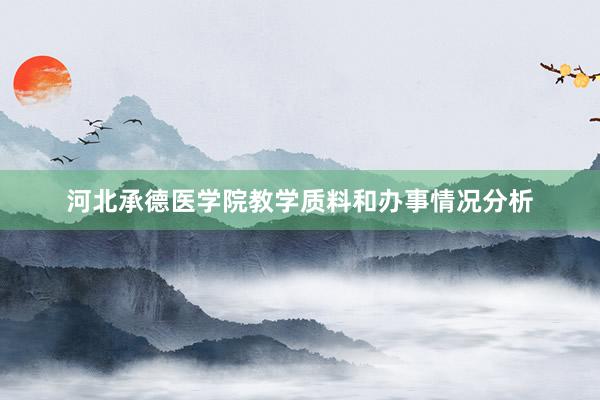 河北承德医学院教学质料和办事情况分析